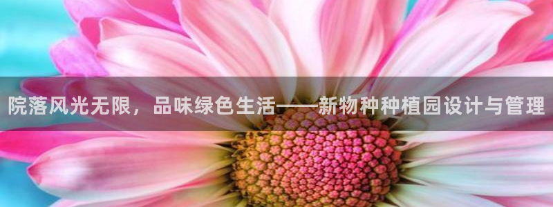 新宝GG用哪个网址登录：院落风光无限，品味绿色生活——新物种种植园设计与管理