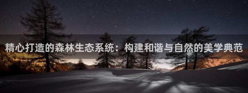 新宝gg开户流程：精心打造的森林生态系统：构建和谐与自然的美学典范